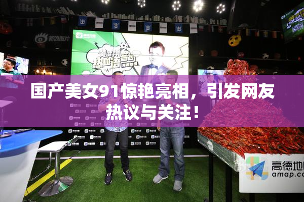 国产美女91惊艳亮相，引发网友热议与关注！