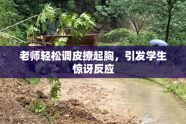 老师轻松调皮撩起胸，引发学生惊讶反应