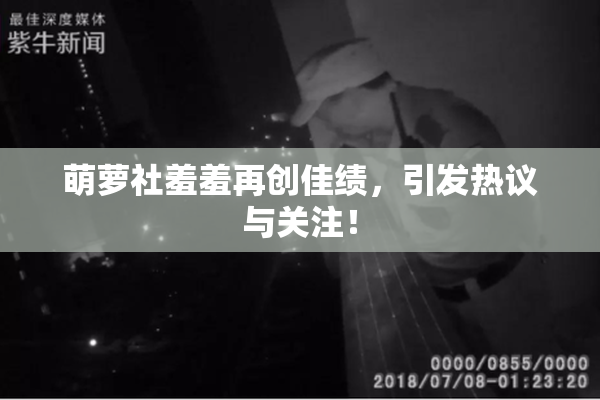 萌萝社羞羞再创佳绩，引发热议与关注！