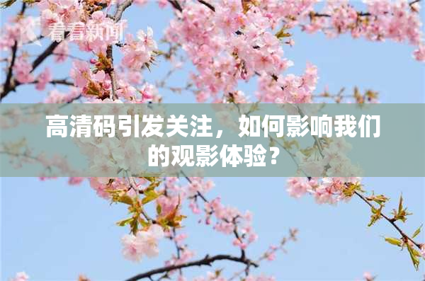 高清码引发关注，如何影响我们的观影体验？