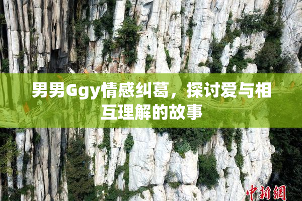 男男Ggy情感纠葛，探讨爱与相互理解的故事
