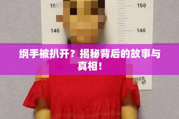 纲手被扒开？揭秘背后的故事与真相！