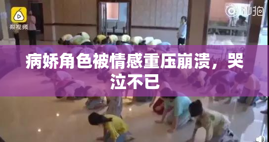 病娇角色被情感重压崩溃，哭泣不已