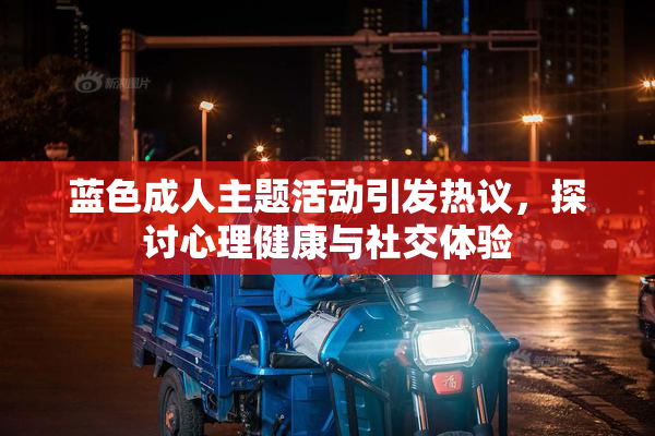 蓝色成人主题活动引发热议，探讨心理健康与社交体验