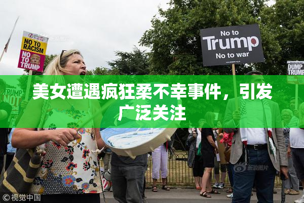 美女遭遇疯狂柔不幸事件，引发广泛关注
