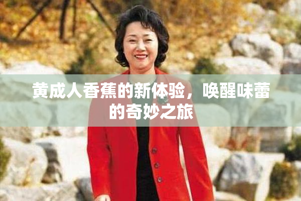 黄成人香蕉的新体验，唤醒味蕾的奇妙之旅