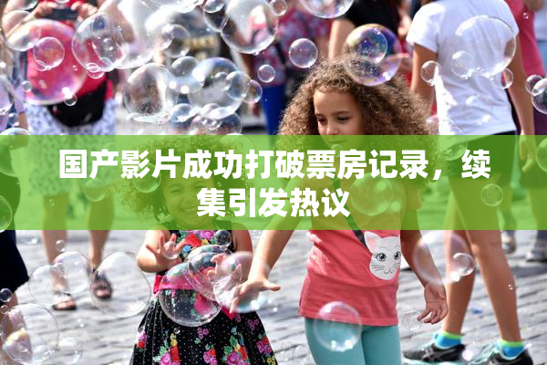 国产影片成功打破票房记录，续集引发热议