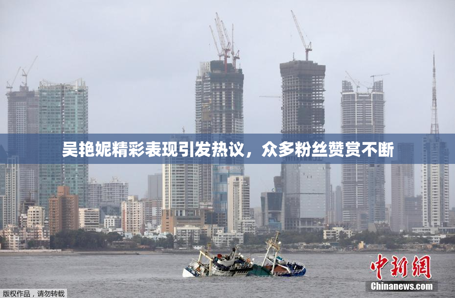 吴艳妮精彩表现引发热议，众多粉丝赞赏不断