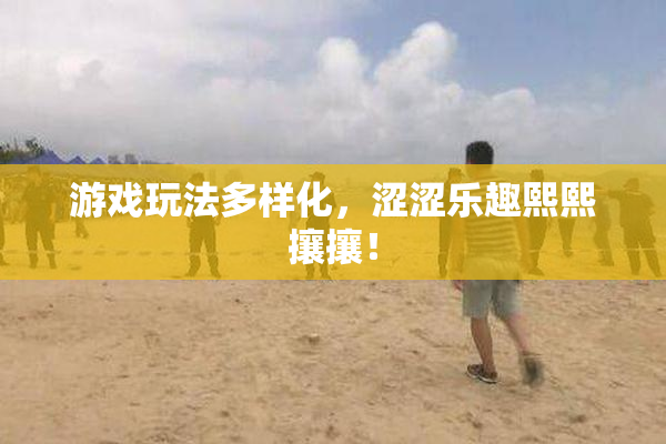 游戏玩法多样化，涩涩乐趣熙熙攘攘！