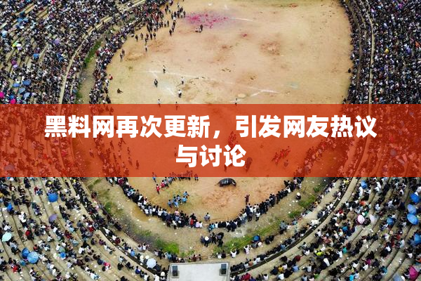 黑料网再次更新，引发网友热议与讨论