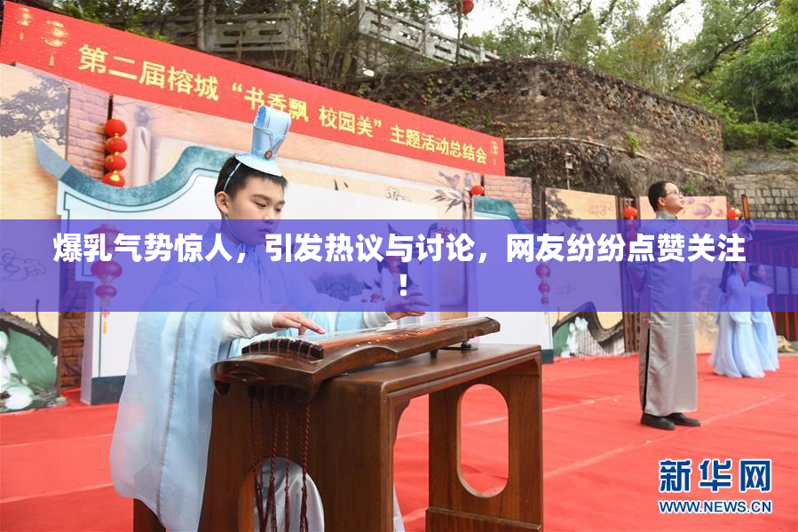 爆乳气势惊人，引发热议与讨论，网友纷纷点赞关注！