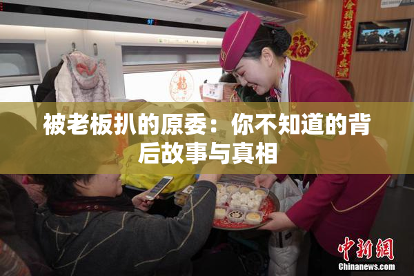 被老板扒的原委：你不知道的背后故事与真相