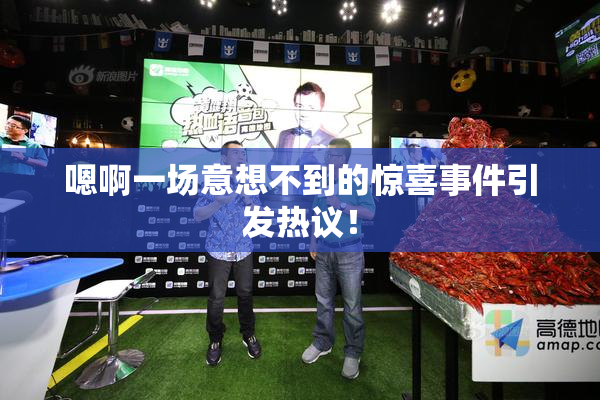 嗯啊一场意想不到的惊喜事件引发热议！