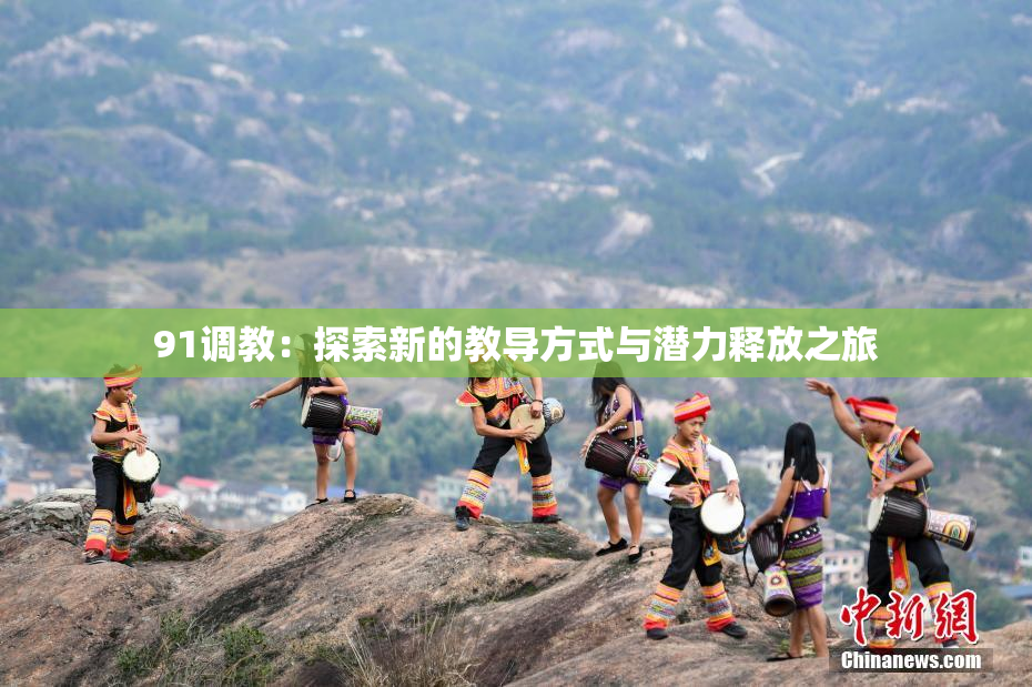 91调教：探索新的教导方式与潜力释放之旅