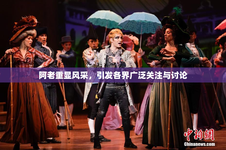 阿老重显风采，引发各界广泛关注与讨论