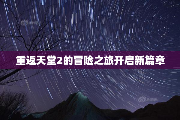 重返天堂2的冒险之旅开启新篇章