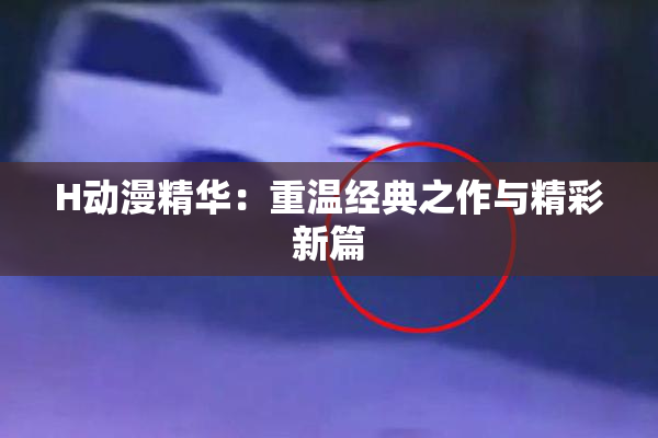 H动漫精华：重温经典之作与精彩新篇