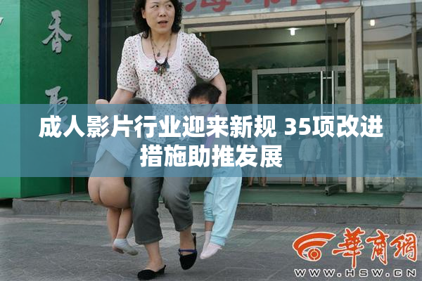 成人影片行业迎来新规 35项改进措施助推发展