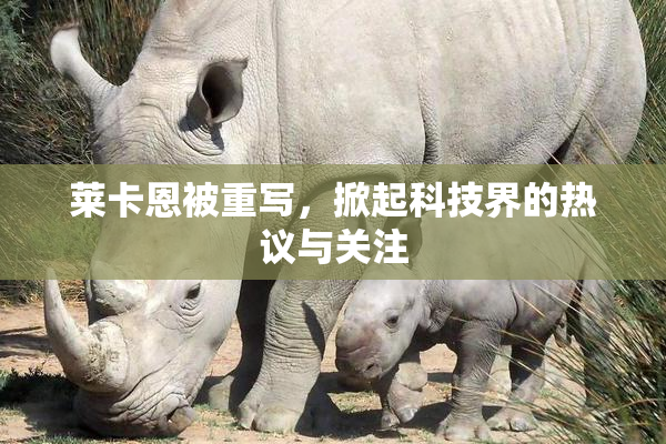 莱卡恩被重写，掀起科技界的热议与关注
