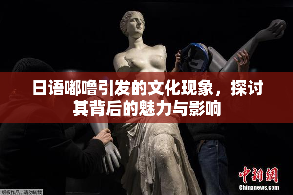 日语嘟噜引发的文化现象，探讨其背后的魅力与影响