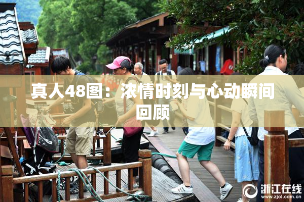 真人48图：浓情时刻与心动瞬间回顾