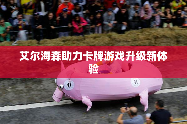艾尔海森助力卡牌游戏升级新体验