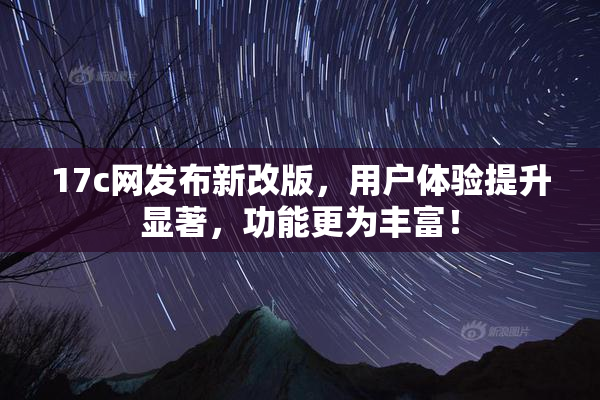17c网发布新改版，用户体验提升显著，功能更为丰富！