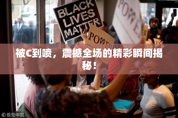 被C到喷，震撼全场的精彩瞬间揭秘！