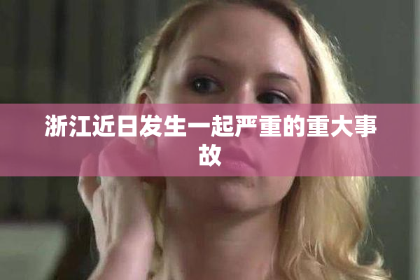 浙江近日发生一起严重的重大事故