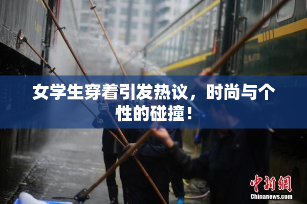 女学生穿着引发热议，时尚与个性的碰撞！
