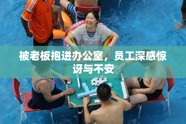 被老板抱进办公室，员工深感惊讶与不安