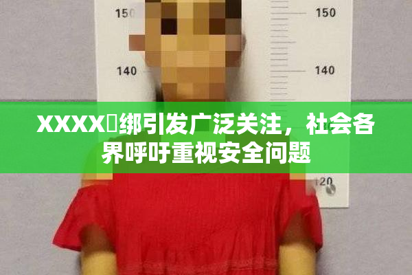 XXXX秵绑引发广泛关注，社会各界呼吁重视安全问题