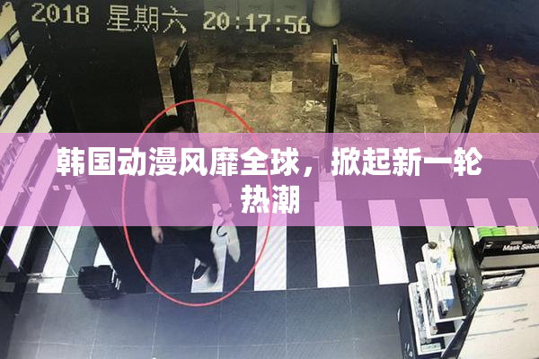 韩国动漫风靡全球，掀起新一轮热潮