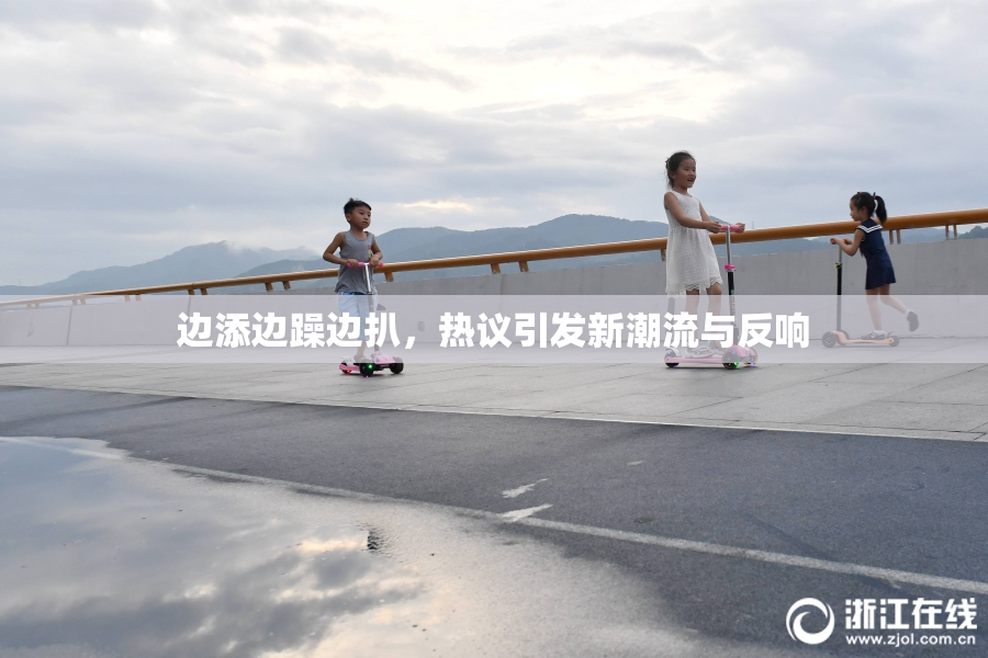 边添边躁边扒，热议引发新潮流与反响