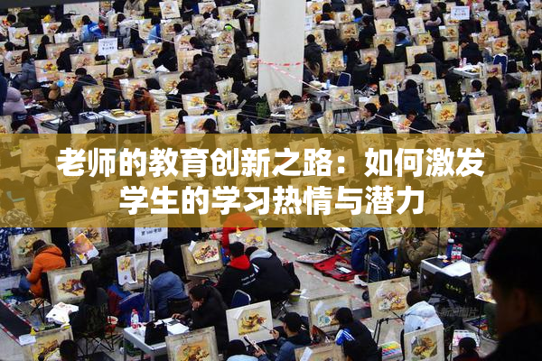 老师的教育创新之路：如何激发学生的学习热情与潜力