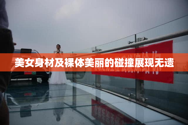 美女身材及裸体美丽的碰撞展现无遗