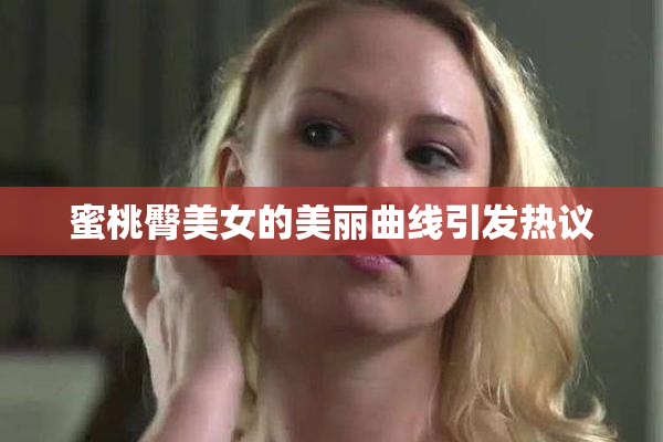 蜜桃臀美女的美丽曲线引发热议