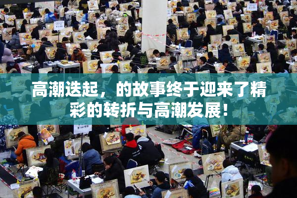 高潮迭起，的故事终于迎来了精彩的转折与高潮发展！