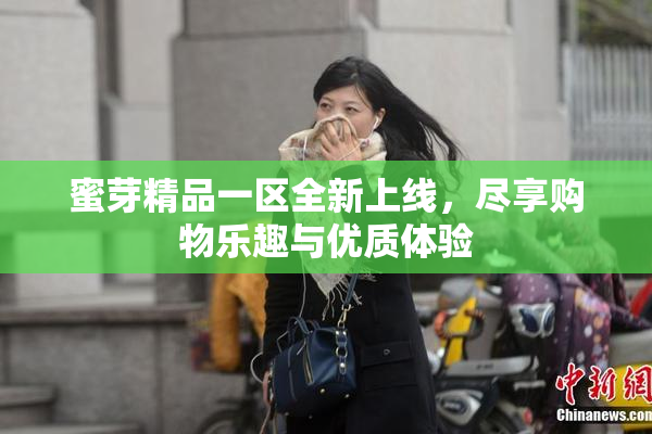 蜜芽精品一区全新上线，尽享购物乐趣与优质体验