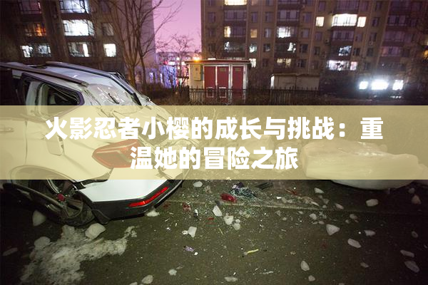 火影忍者小樱的成长与挑战：重温她的冒险之旅