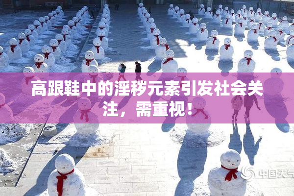 高跟鞋中的淫秽元素引发社会关注，需重视！