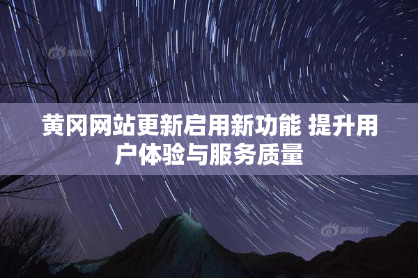 黄冈网站更新启用新功能 提升用户体验与服务质量