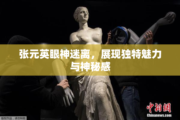 张元英眼神迷离，展现独特魅力与神秘感