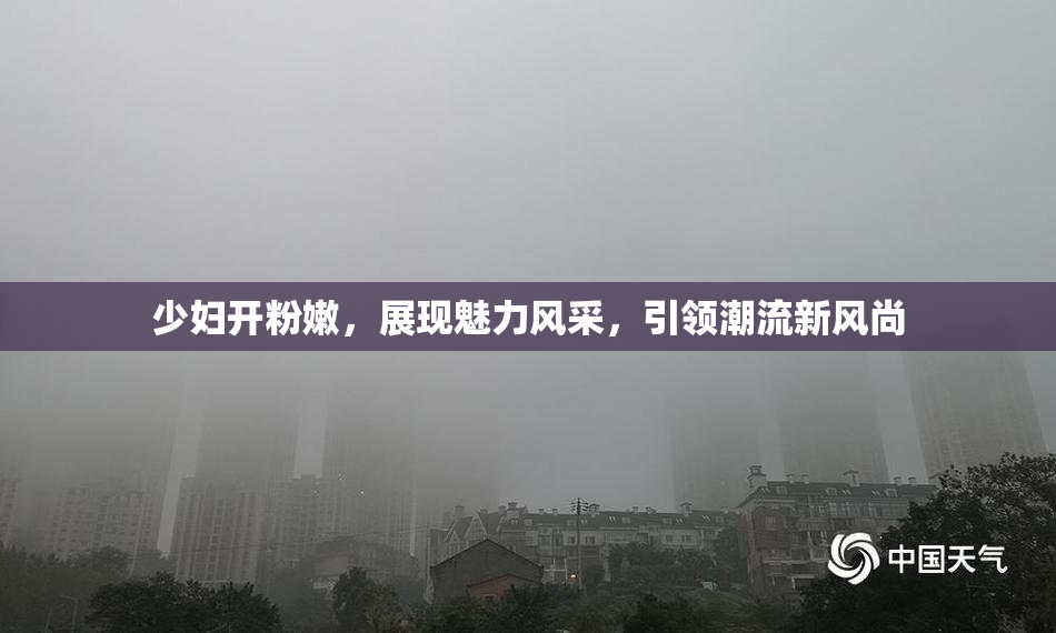 少妇开粉嫩，展现魅力风采，引领潮流新风尚