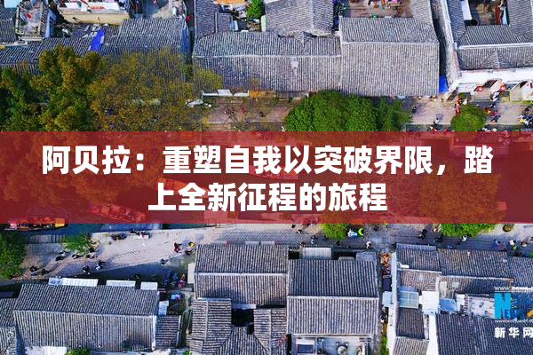 阿贝拉：重塑自我以突破界限，踏上全新征程的旅程