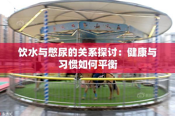 饮水与憋尿的关系探讨：健康与习惯如何平衡