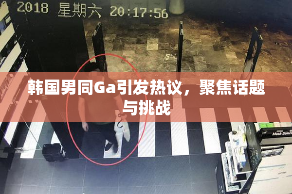 韩国男同Ga引发热议，聚焦话题与挑战