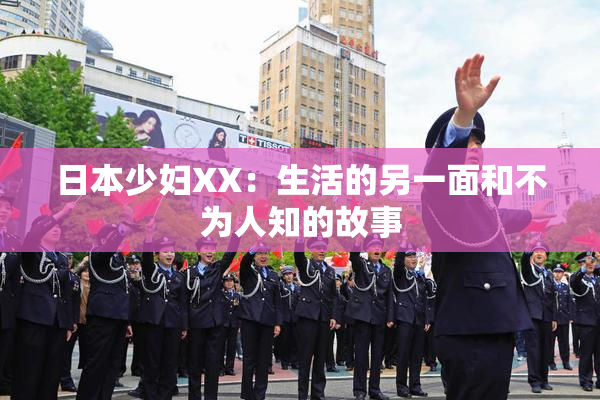 日本少妇XX：生活的另一面和不为人知的故事