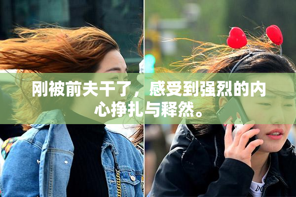 刚被前夫干了，感受到强烈的内心挣扎与释然。