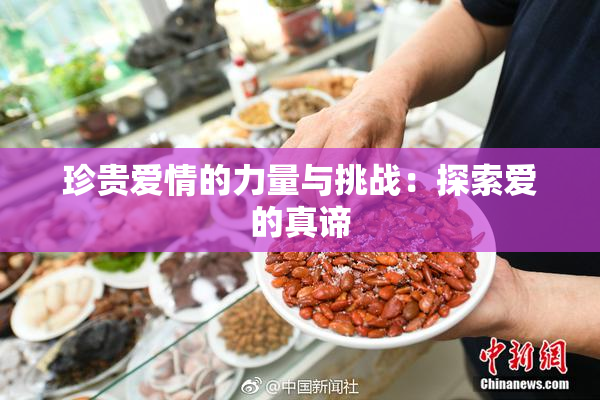 珍贵爱情的力量与挑战：探索爱的真谛
